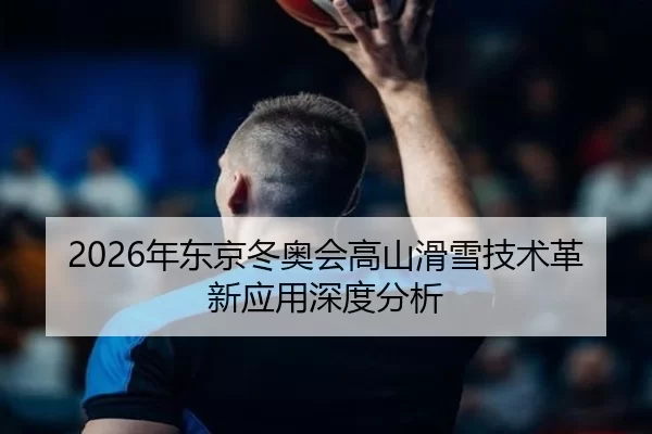 2026年东京冬奥会高山滑雪技术革新应用深度分析（HTH SPORTS）