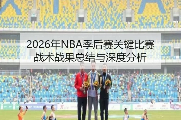 2026年NBA季后赛关键比赛战术战果总结与深度分析（HTH SPORTS）