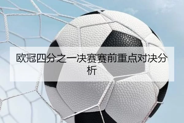 欧冠四分之一决赛赛前重点对决分析（HTH SPORTS）