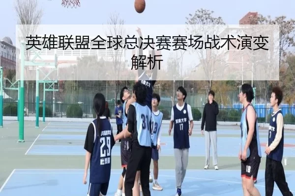 英雄联盟全球总决赛赛场战术演变解析（HTH SPORTS）