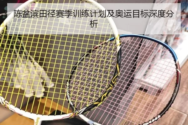 陈盆滨田径赛季训练计划及奥运目标深度分析（HTH SPORTS）
